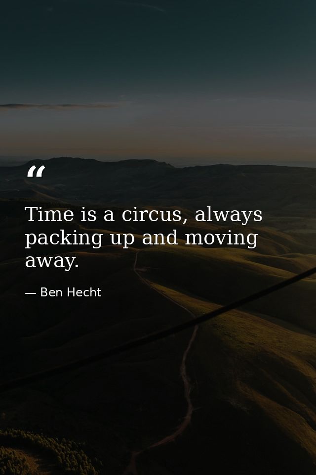 Time is a circus, always packing up and moving away. — Ben Hecht