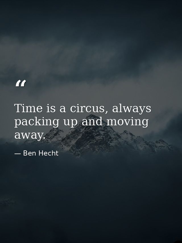 Time is a circus, always packing up and moving away. — Ben Hecht
