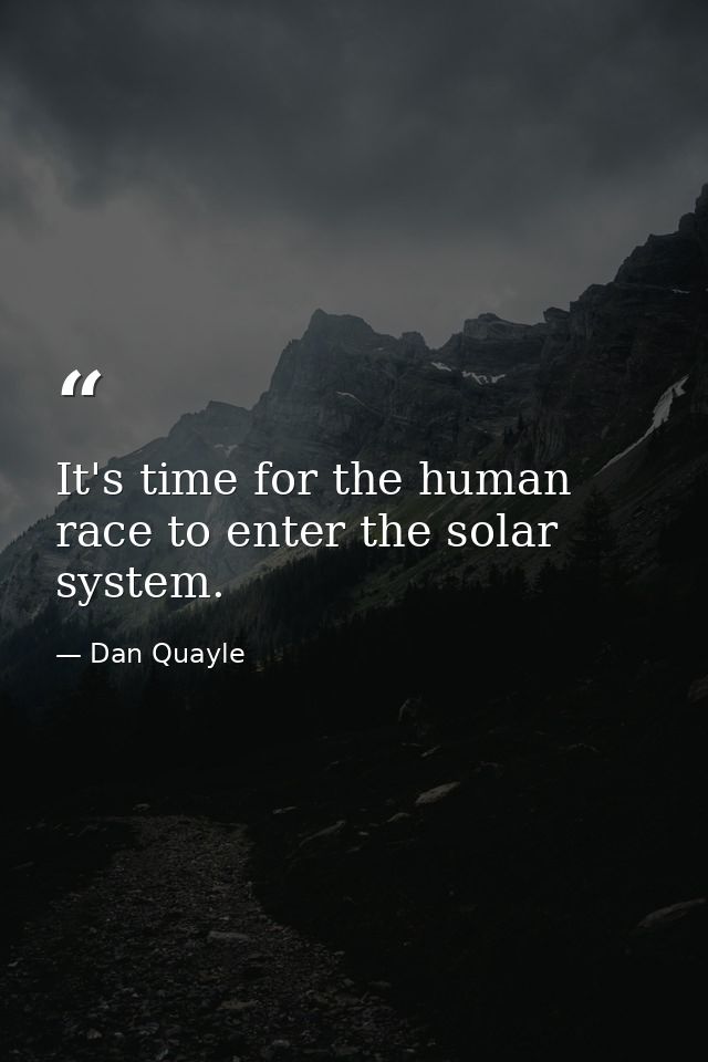 It's time for the human race to enter the solar system. — Dan Quayle