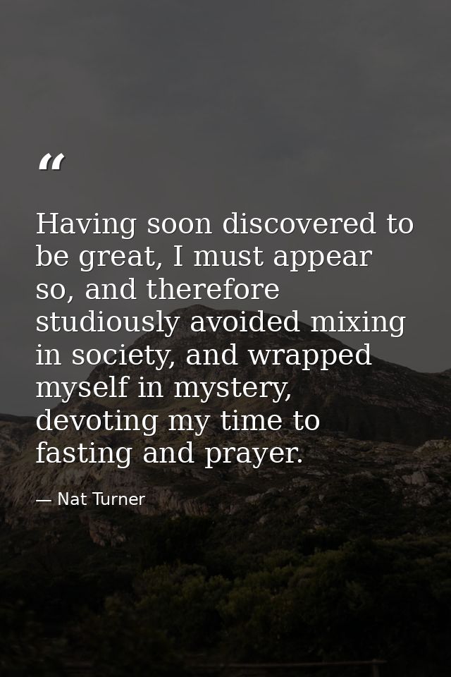 Having soon discovered to be great, I must appear so, and therefore studiously avoided mixing in society, and wrapped my — Nat Turner