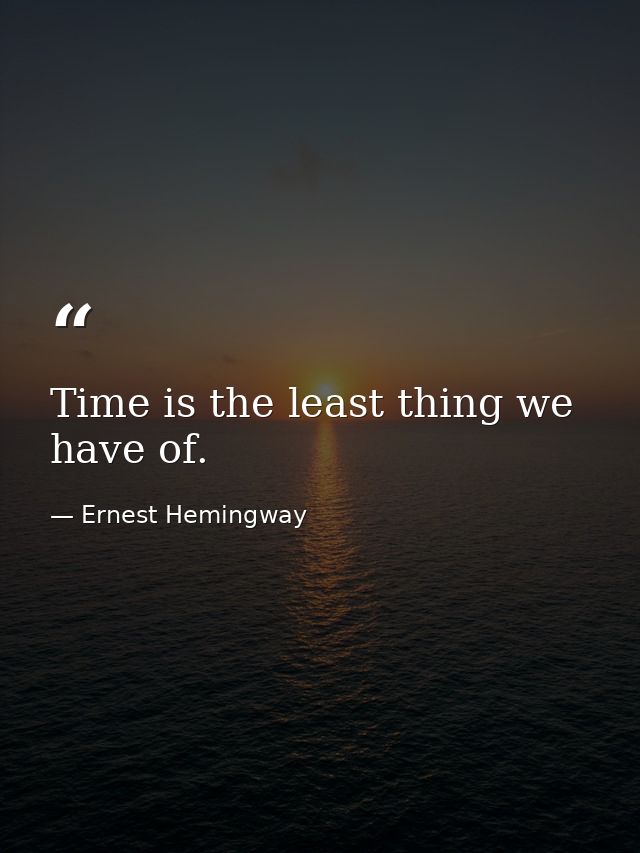 Time is the least thing we have of. — Ernest Hemingway