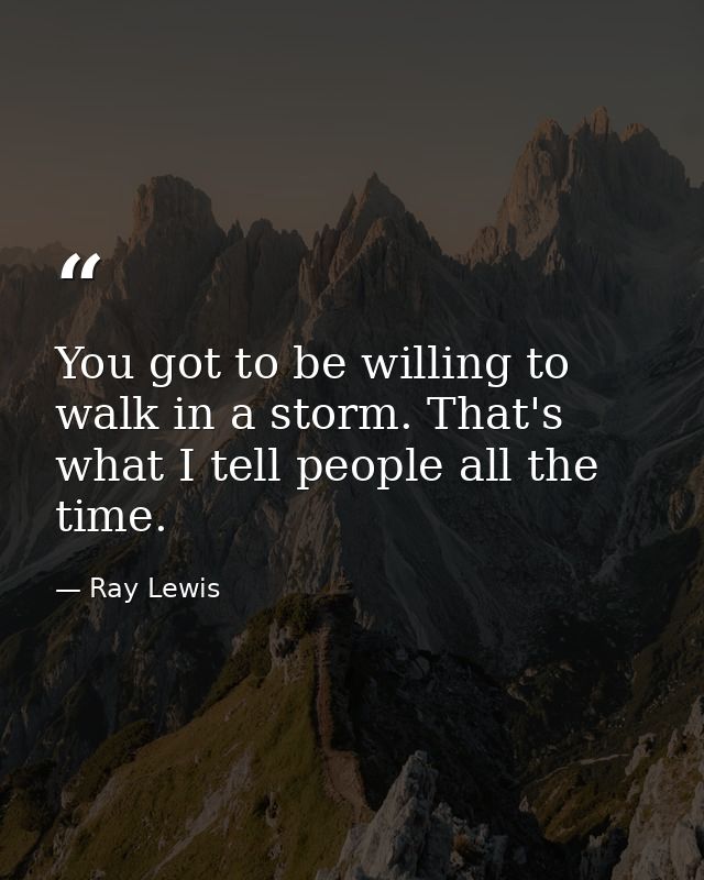 You got to be willing to walk in a storm. That's what I tell people all the time. — Ray Lewis