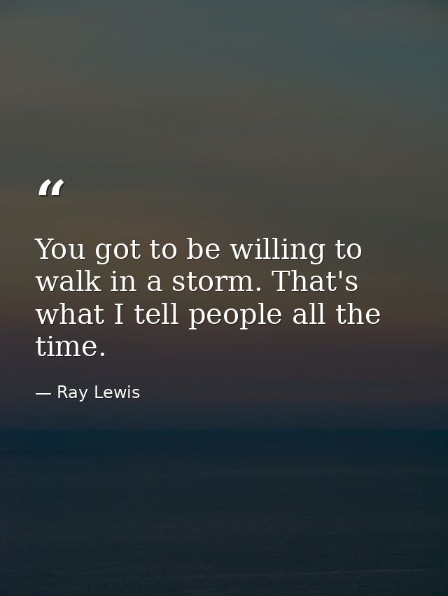 You got to be willing to walk in a storm. That's what I tell people all the time. — Ray Lewis