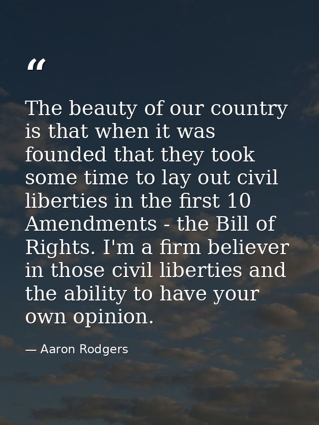 The beauty of our country is that when it was founded that they took some time to lay out civil liberties in the first 1 — Aaron Rodgers