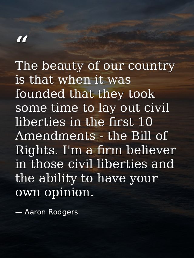 The beauty of our country is that when it was founded that they took some time to lay out civil liberties in the first 1 — Aaron Rodgers
