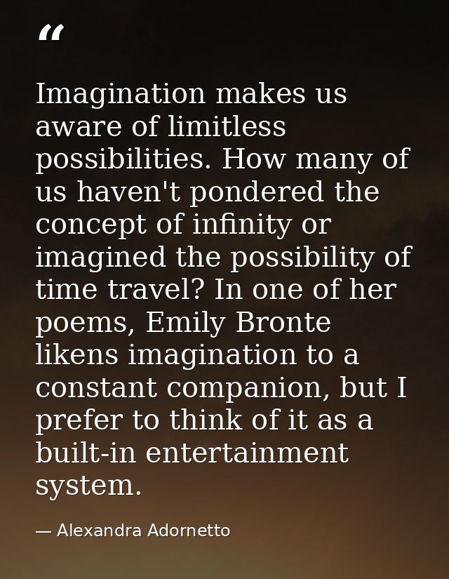Imagination makes us aware of limitless possibilities. How many of us haven't pondered the concept of infinity or imagin — Alexandra Adornetto