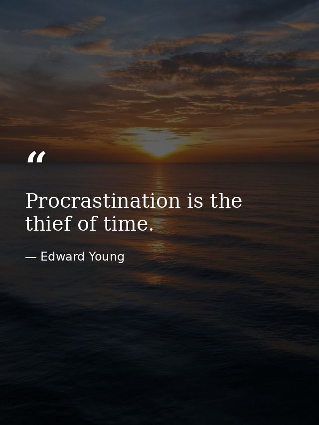 Procrastination is the thief of time. — Edward Young