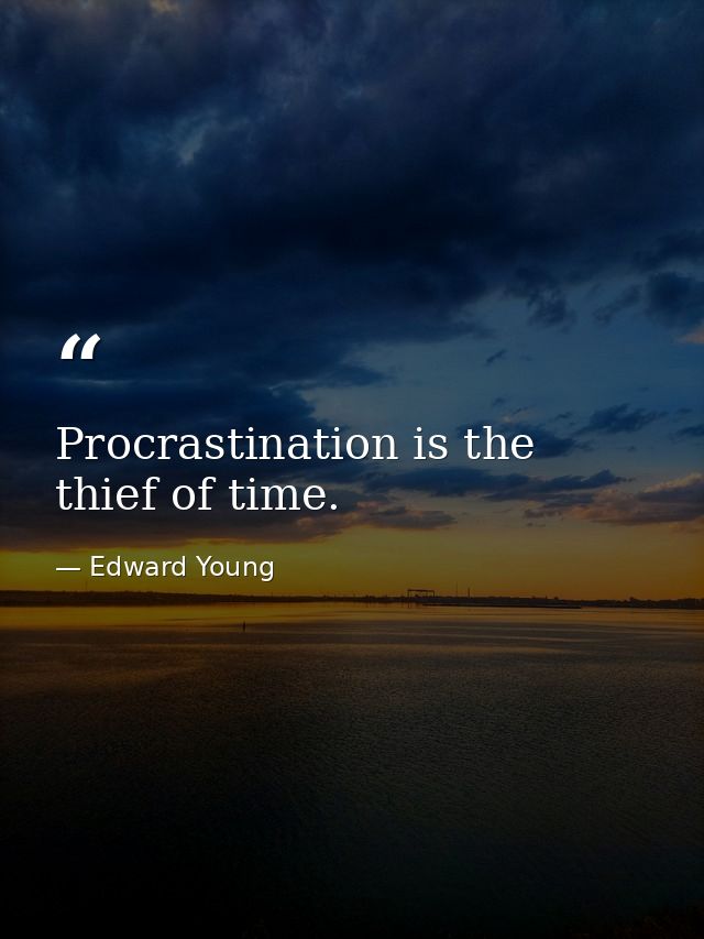 Procrastination is the thief of time. — Edward Young