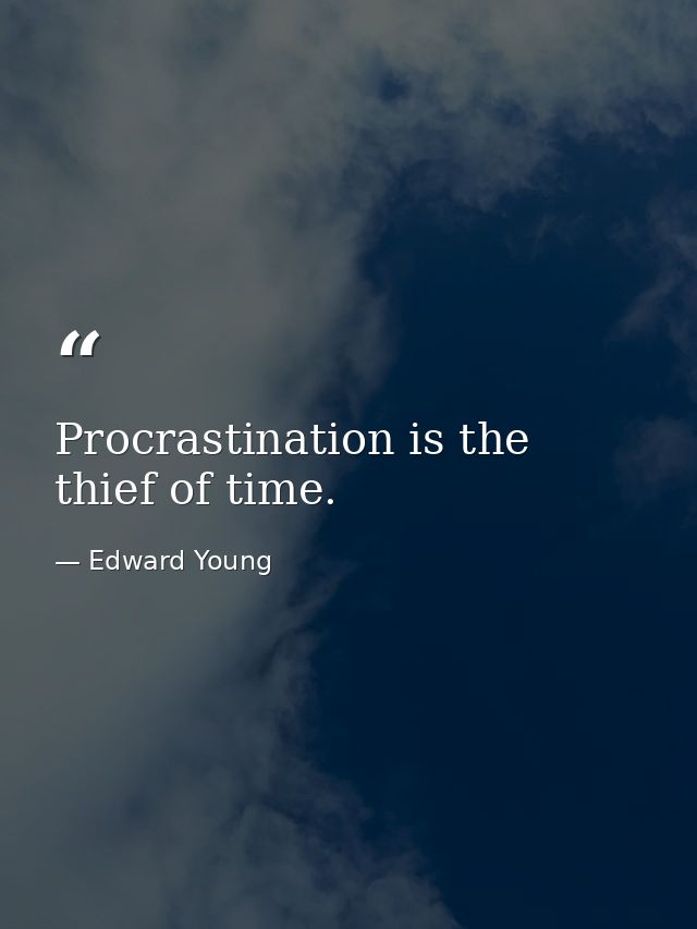 Procrastination is the thief of time. — Edward Young