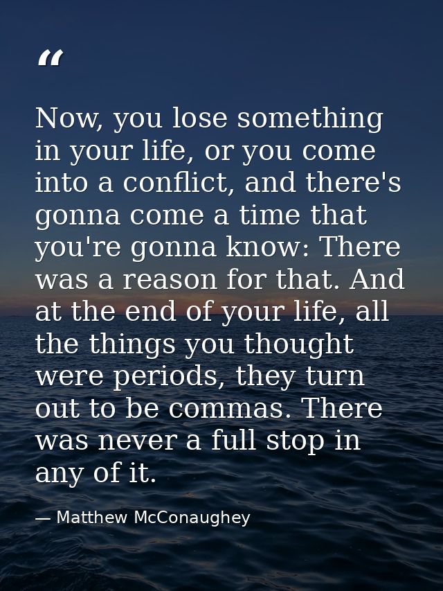 Now, you lose something in your life, or you come into a conflict, and there's gonna come a time that you're gonna know: — Matthew McConaughey