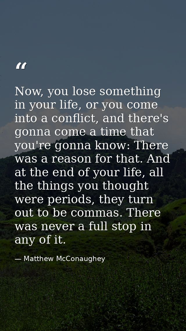 Now, you lose something in your life, or you come into a conflict, and there's gonna come a time that you're gonna know: — Matthew McConaughey