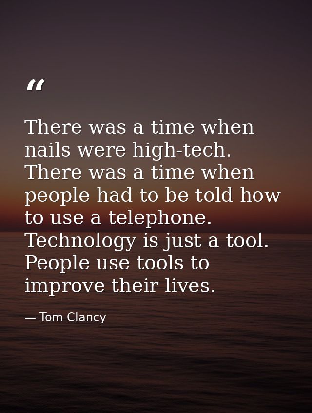 There was a time when nails were high-tech. There was a time when people had to be told how to use a telephone. Technolo — Tom Clancy
