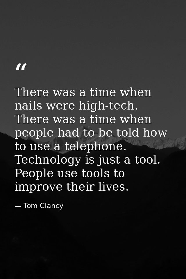 There was a time when nails were high-tech. There was a time when people had to be told how to use a telephone. Technolo — Tom Clancy