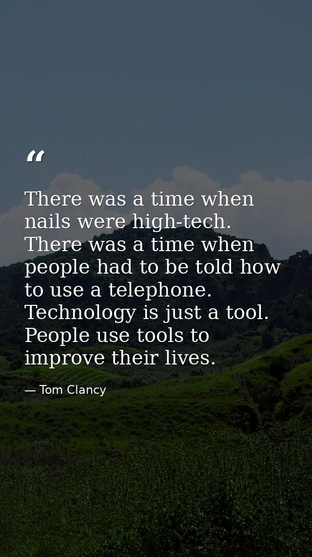 There was a time when nails were high-tech. There was a time when people had to be told how to use a telephone. Technolo — Tom Clancy