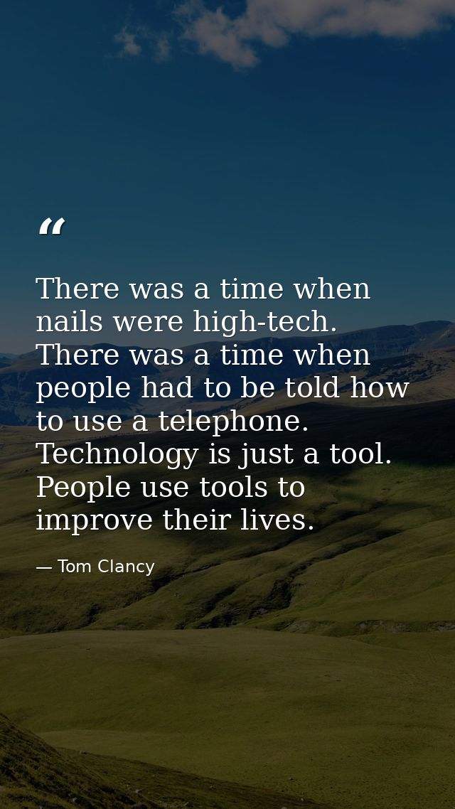 There was a time when nails were high-tech. There was a time when people had to be told how to use a telephone. Technolo — Tom Clancy