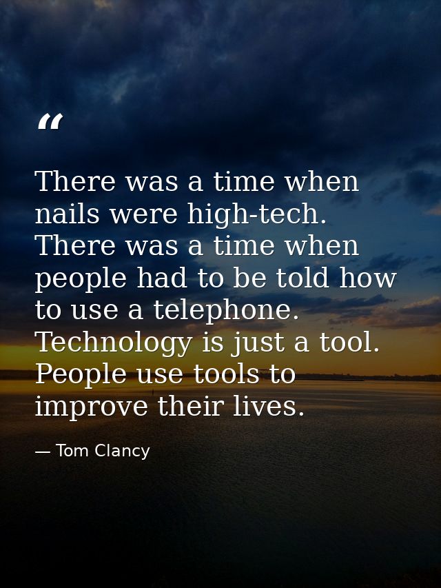 There was a time when nails were high-tech. There was a time when people had to be told how to use a telephone. Technolo — Tom Clancy