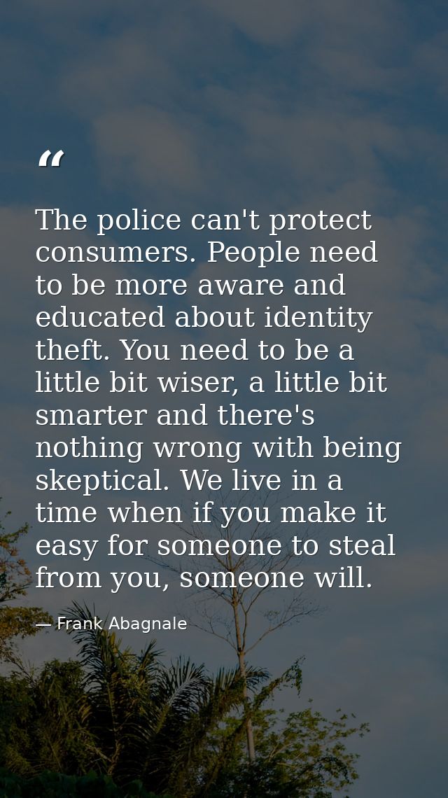 The police can't protect consumers. People need to be more aware and educated about identity theft. You need to be a lit — Frank Abagnale