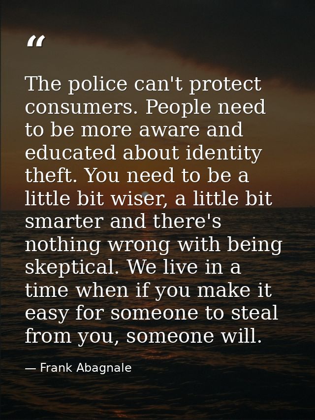 The police can't protect consumers. People need to be more aware and educated about identity theft. You need to be a lit — Frank Abagnale