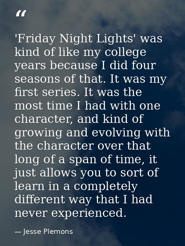 'Friday Night Lights' was kind of like my college years because I did four seasons of that. It was my first series. It w — Jesse Plemons
