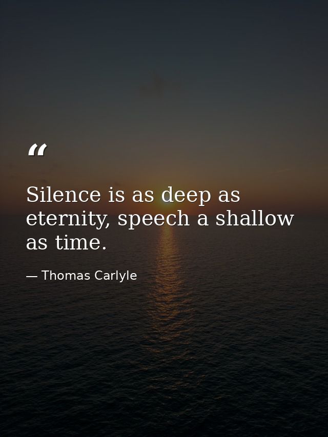 Silence is as deep as eternity, speech a shallow as time. — Thomas Carlyle