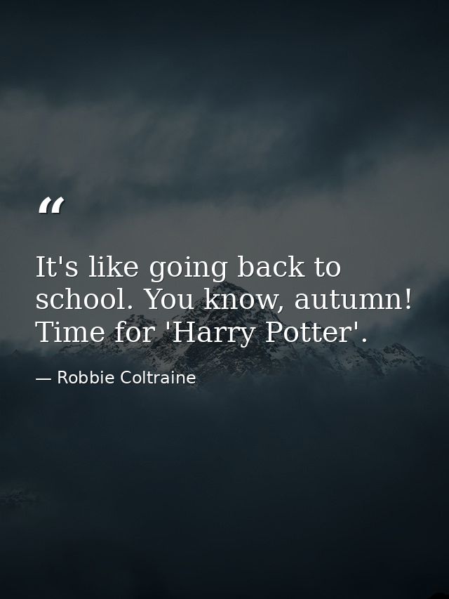 It's like going back to school. You know, autumn! Time for 'Harry Potter'. — Robbie Coltraine