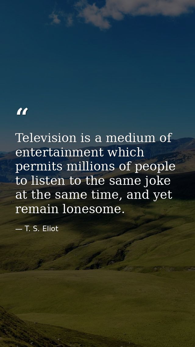 Television is a medium of entertainment which permits millions of people to listen to the same joke at the same time, an — T. S. Eliot