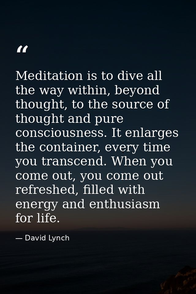 Meditation is to dive all the way within, beyond thought, to the source of thought and pure consciousness. It enlarges t — David Lynch