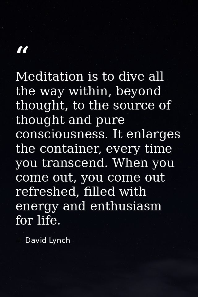 Meditation is to dive all the way within, beyond thought, to the source of thought and pure consciousness. It enlarges t — David Lynch