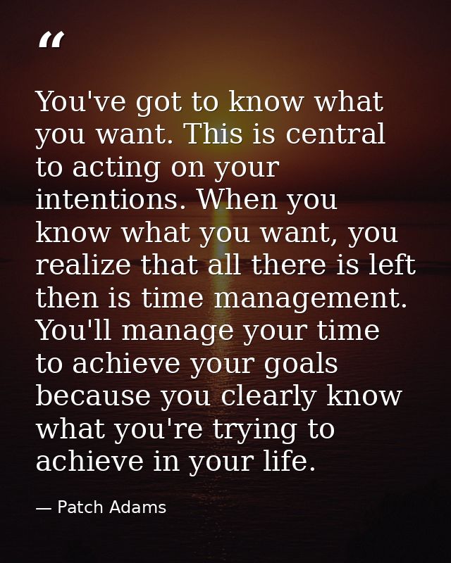 You've got to know what you want. This is central to acting on your intentions. When you know what you want, you realize — Patch Adams