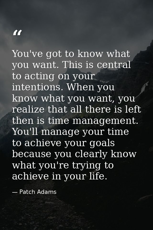 You've got to know what you want. This is central to acting on your intentions. When you know what you want, you realize — Patch Adams
