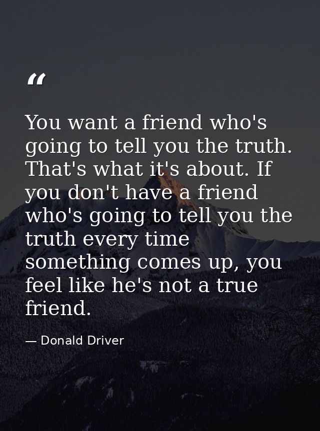 You want a friend who's going to tell you the truth. That's what it's about. If you don't have a friend who's going to t — Donald Driver