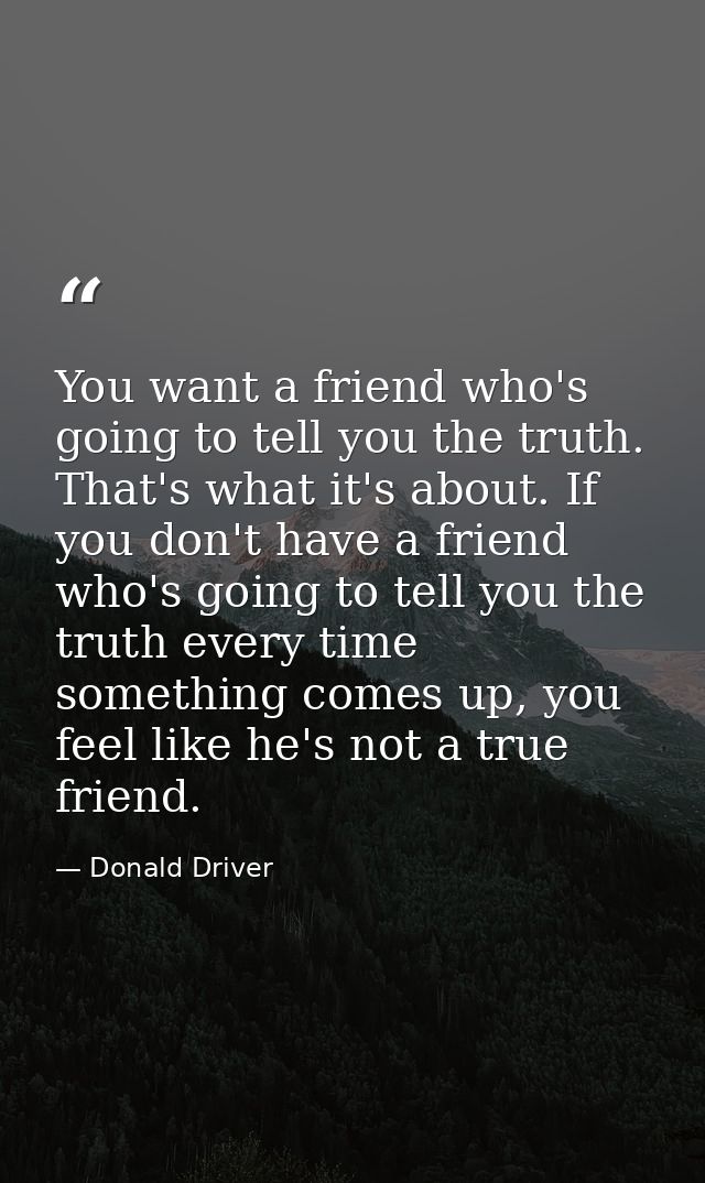 You want a friend who's going to tell you the truth. That's what it's about. If you don't have a friend who's going to t — Donald Driver