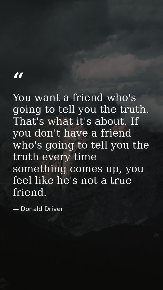 You want a friend who's going to tell you the truth. That's what it's about. If you don't have a friend who's going to t — Donald Driver