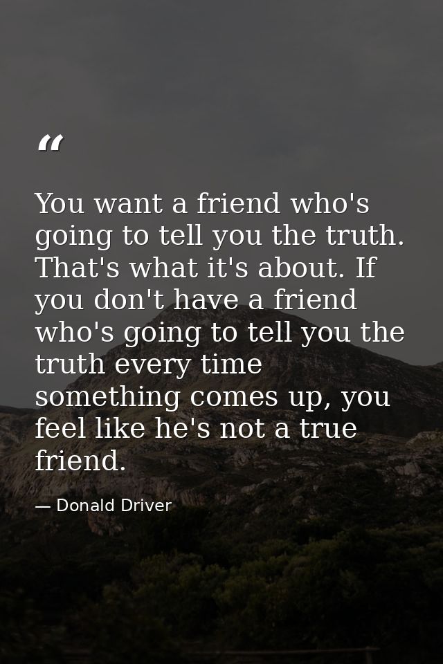 You want a friend who's going to tell you the truth. That's what it's about. If you don't have a friend who's going to t — Donald Driver