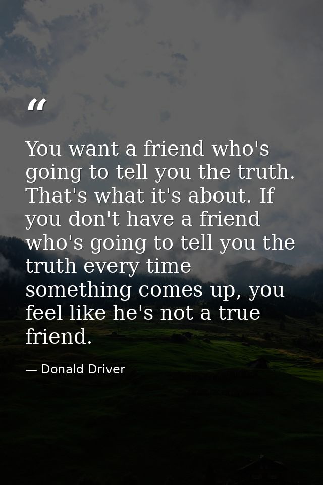 You want a friend who's going to tell you the truth. That's what it's about. If you don't have a friend who's going to t — Donald Driver
