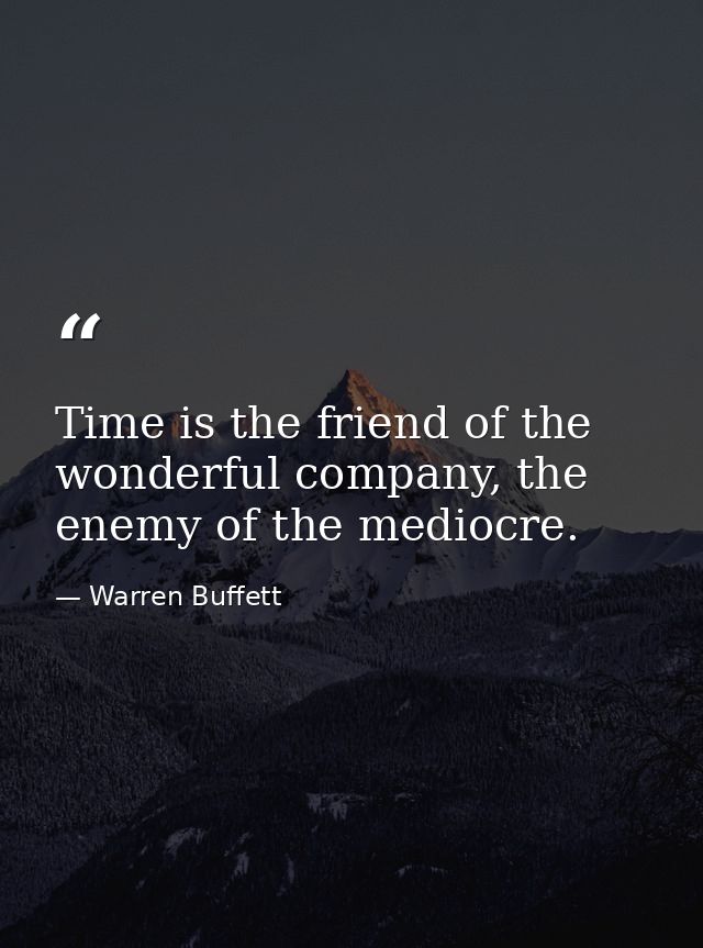 Time is the friend of the wonderful company, the enemy of the mediocre. — Warren Buffett