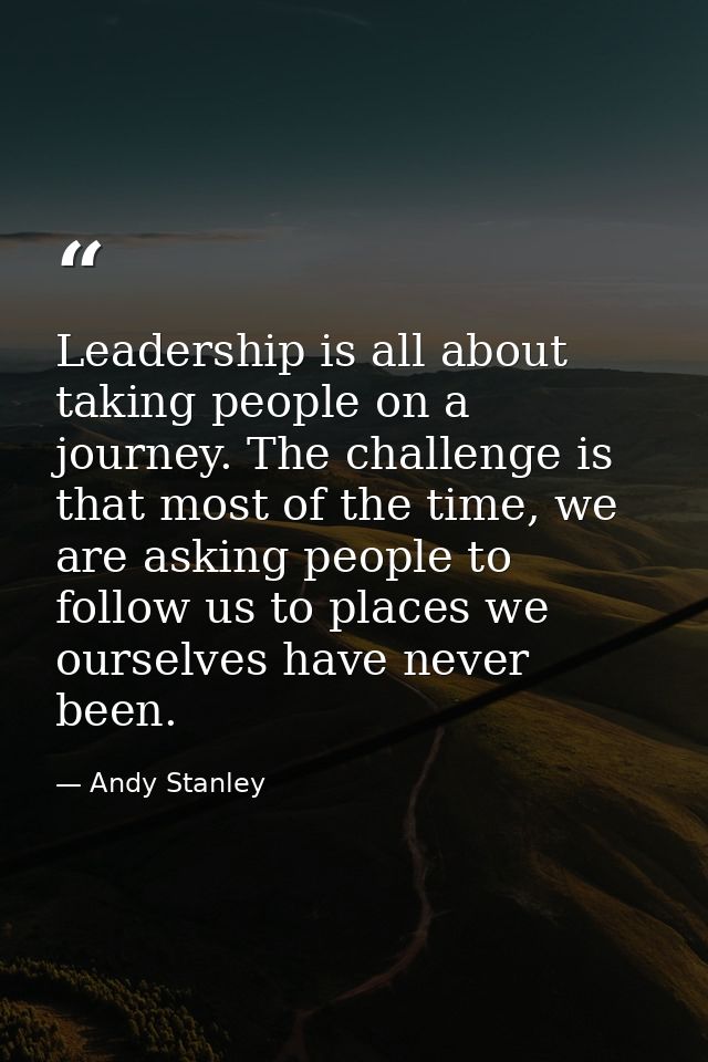 Leadership is all about taking people on a journey. The challenge is that most of the time, we are asking people to foll — Andy Stanley