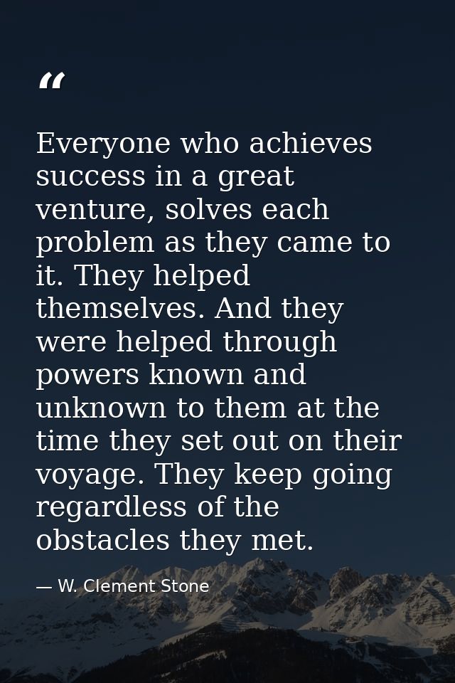 Everyone who achieves success in a great venture, solves each problem as they came to it. They helped themselves. And th — W. Clement Stone