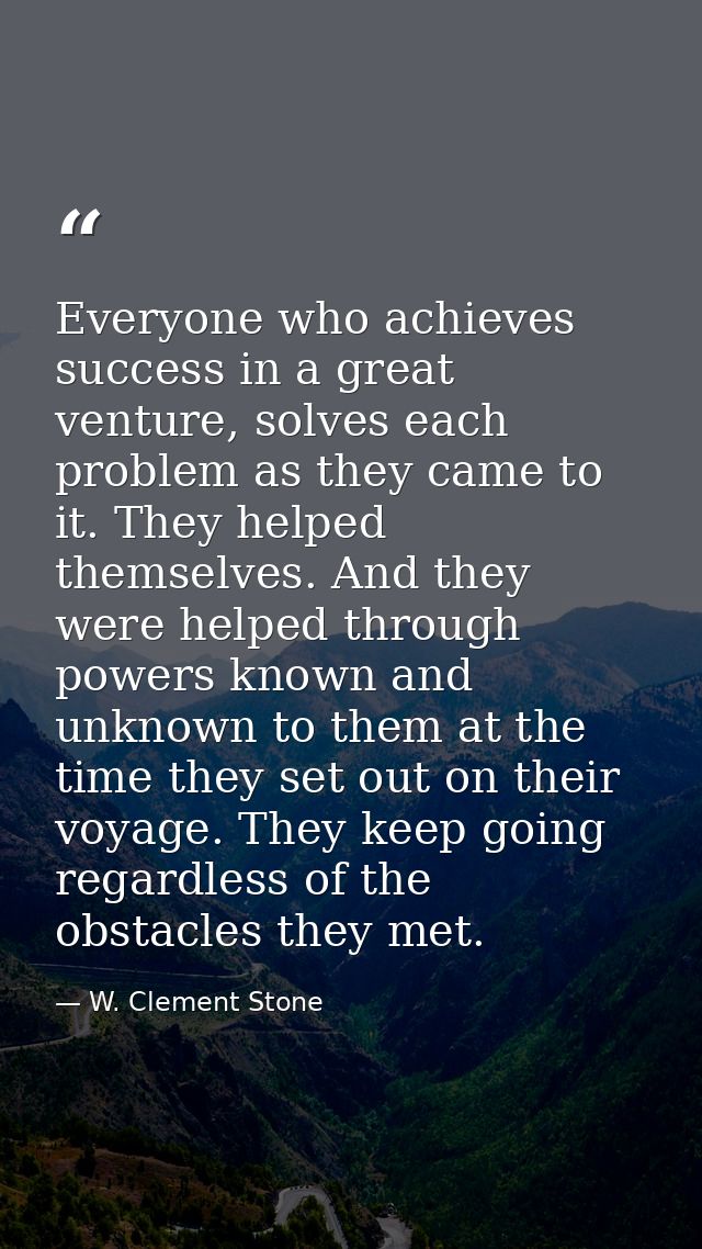 Everyone who achieves success in a great venture, solves each problem as they came to it. They helped themselves. And th — W. Clement Stone
