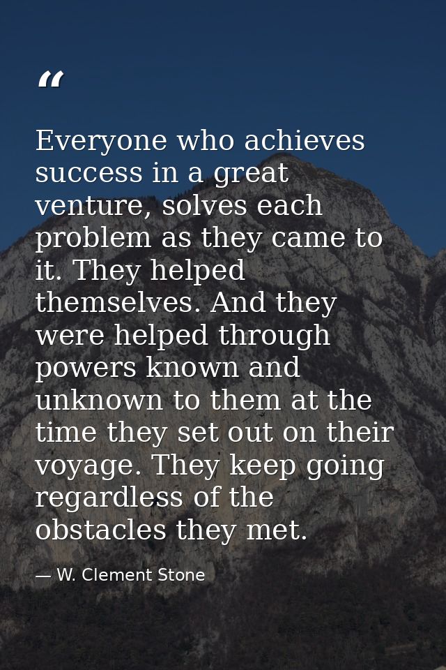 Everyone who achieves success in a great venture, solves each problem as they came to it. They helped themselves. And th — W. Clement Stone