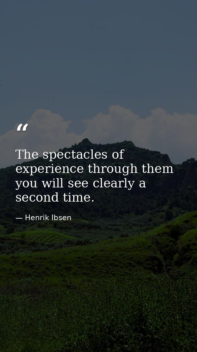 The spectacles of experience through them you will see clearly a second time. — Henrik Ibsen