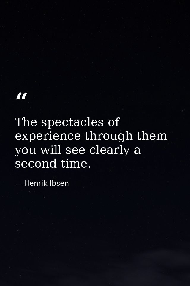 The spectacles of experience through them you will see clearly a second time. — Henrik Ibsen