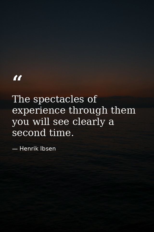 The spectacles of experience through them you will see clearly a second time. — Henrik Ibsen