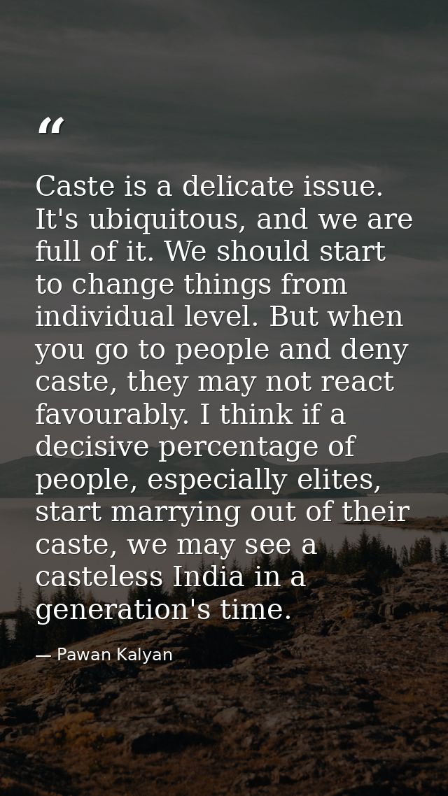 Caste is a delicate issue. It's ubiquitous, and we are full of it. We should start to change things from individual leve — Pawan Kalyan
