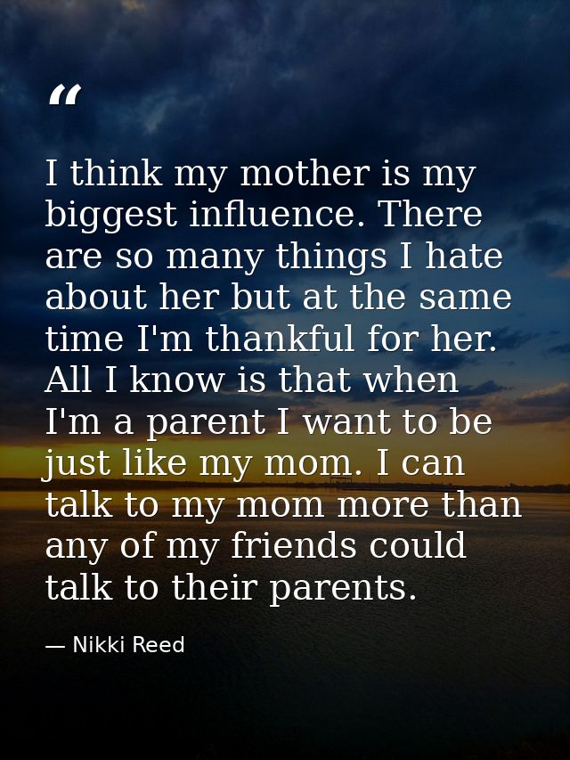 I think my mother is my biggest influence. There are so many things I hate about her but at the same time I'm thankful f — Nikki Reed