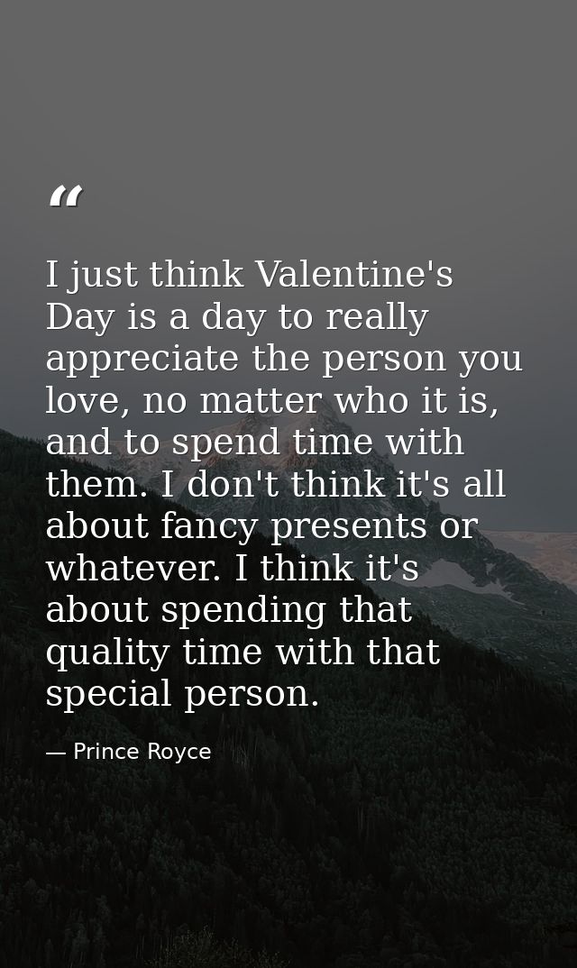 I just think Valentine's Day is a day to really appreciate the person you love, no matter who it is, and to spend time w — Prince Royce
