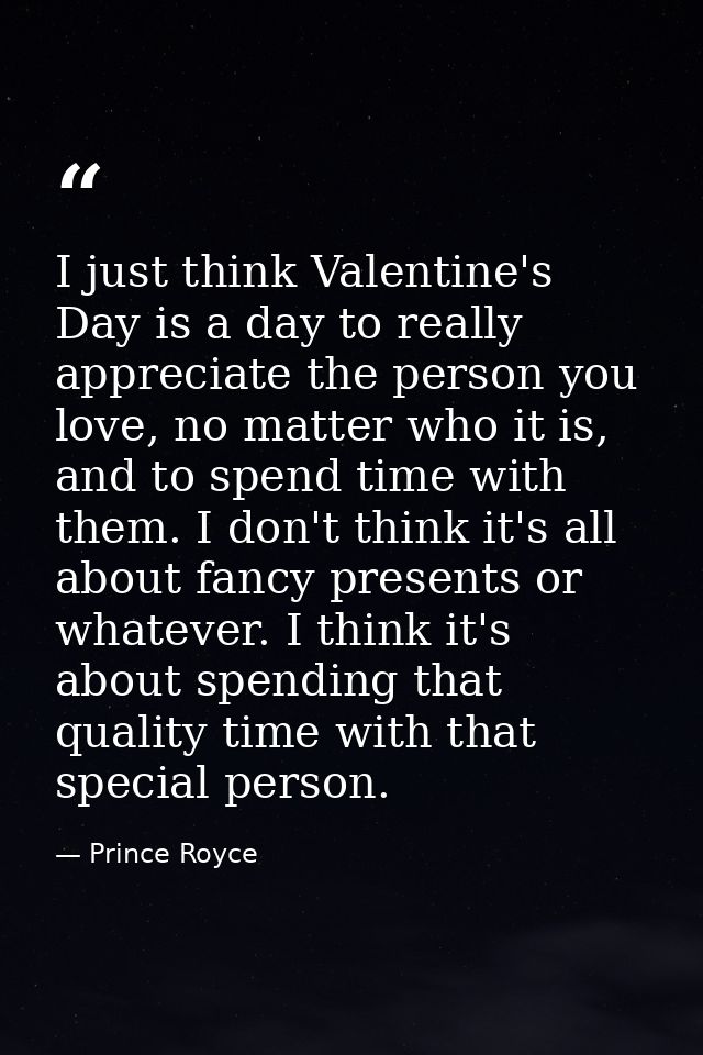I just think Valentine's Day is a day to really appreciate the person you love, no matter who it is, and to spend time w — Prince Royce