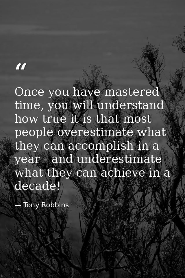 Once you have mastered time, you will understand how true it is that most people overestimate what they can accomplish i — Tony Robbins
