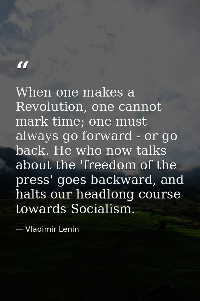When one makes a Revolution, one cannot mark time; one must always go forward - or go back. He who now talks about the ' — Vladimir Lenin