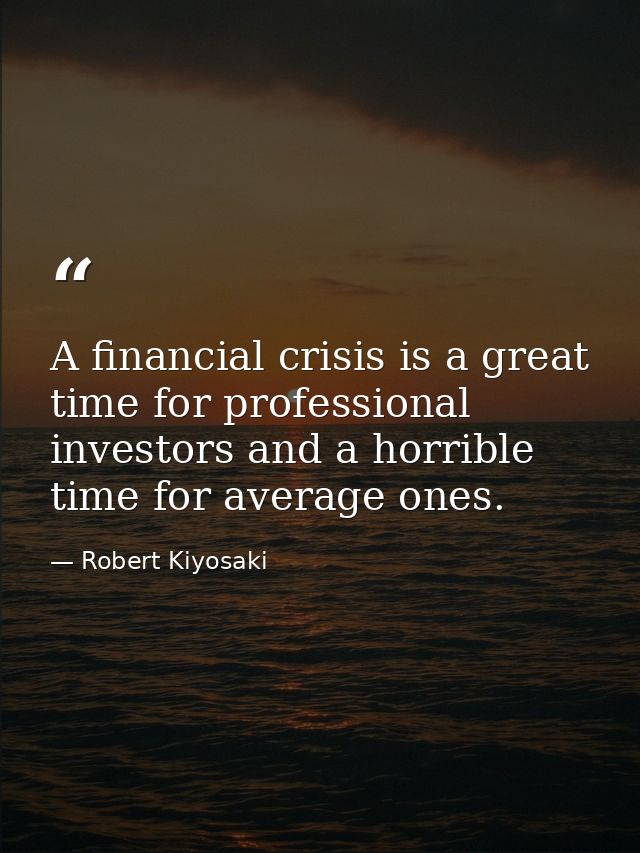 A financial crisis is a great time for professional investors and a horrible time for average ones. — Robert Kiyosaki